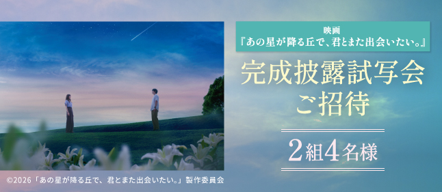 映画『あの星が降る丘で、君とまた出会いたい。』完成披露試写会ご招待